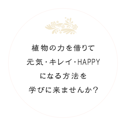 植物の力を借りて元気・キレイ・HAPPYになる方法を学びに来ませんか？